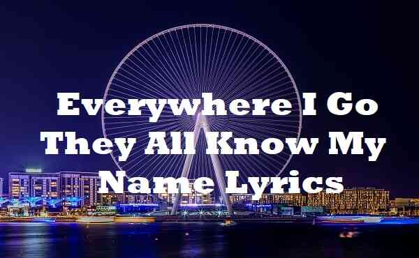 Everywhere I Go They All Know My Name Lyrics